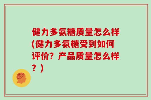 健力多氨糖质量怎么样(健力多氨糖受到如何评价?产品质量怎么样?) 健力多氨糖质量怎么样(健力多氨糖受到如何评价?产品质量怎么样?)