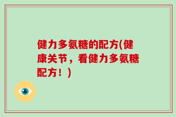 健力多氨糖的配方(健康关节,看健力多氨糖配方!) 健力多氨糖的配方(健康关节,看健力多氨糖配方!)