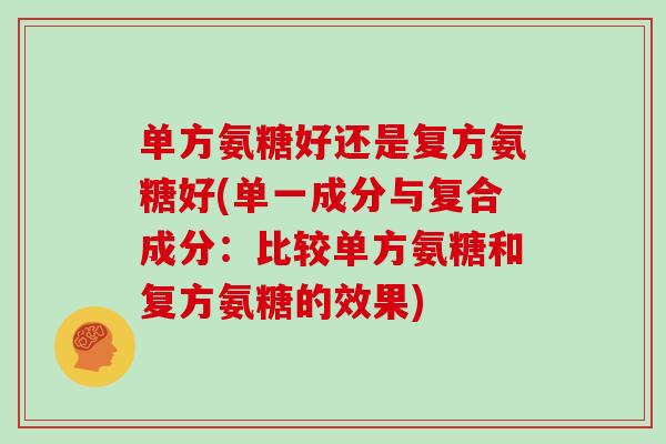 单方氨糖好还是复方氨糖好(单一成分与复合成分：比较单方氨糖和复方氨糖的效果)