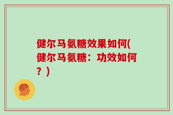 健尔马氨糖效果如何(健尔马氨糖：功效如何？)
