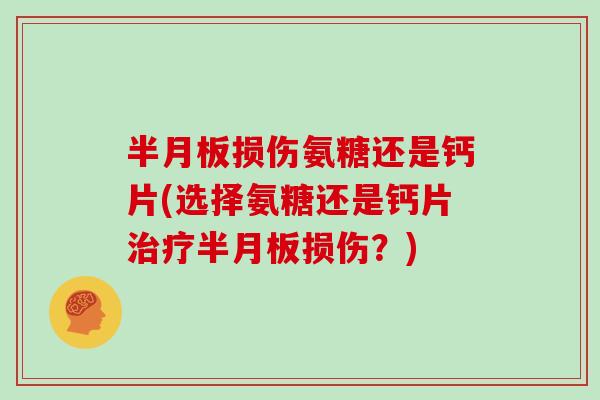损伤氨糖还是钙片(选择氨糖还是钙片损伤?) 损伤氨糖还是钙片(选择氨糖还是钙片损伤?)