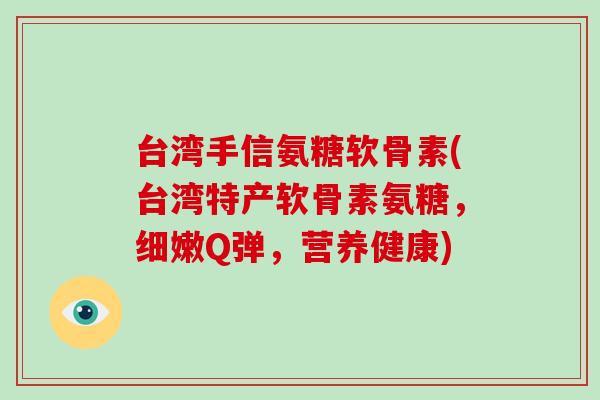 台湾手信氨糖软骨素(台湾特产软骨素氨糖,细嫩Q弹,营养健康) 台湾手信氨糖软骨素(台湾特产软骨素氨糖,细嫩Q弹,营养健康)