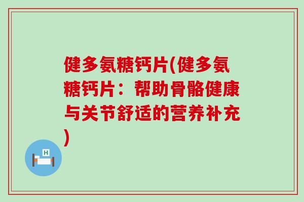 健多氨糖钙片(健多氨糖钙片:帮助骨骼健康与关节舒适的营养补充) 健多氨糖钙片(健多氨糖钙片:帮助骨骼健康与关节舒适的营养补充)