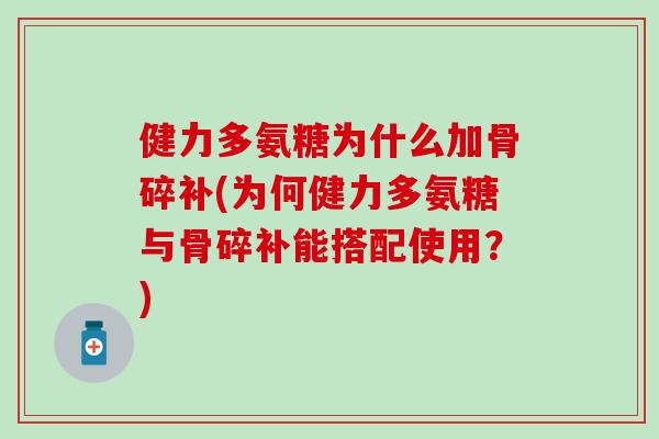 健力多氨糖为什么加骨碎补(为何健力多氨糖与骨碎补能搭配使用?) 健力多氨糖为什么加骨碎补(为何健力多氨糖与骨碎补能搭配使用?)