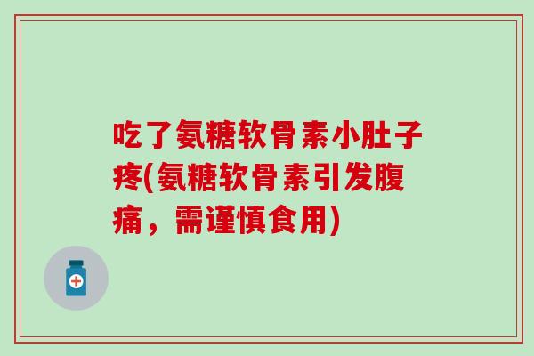 吃了氨糖软骨素小肚子疼(氨糖软骨素引发腹痛，需谨慎食用)