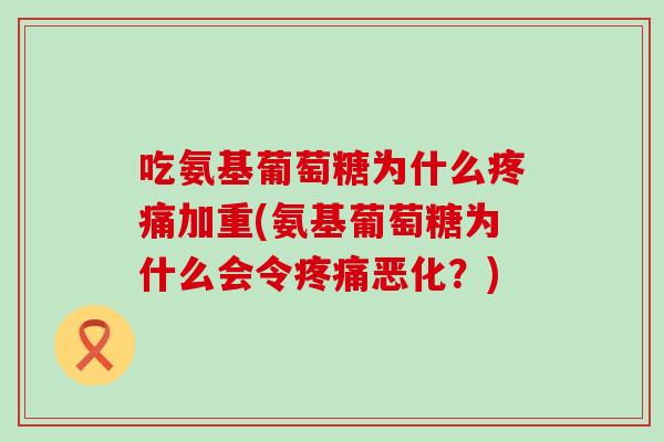 吃氨基葡萄糖为什么加重(氨基葡萄糖为什么会令恶化?) 吃氨基葡萄糖为什么加重(氨基葡萄糖为什么会令恶化?)