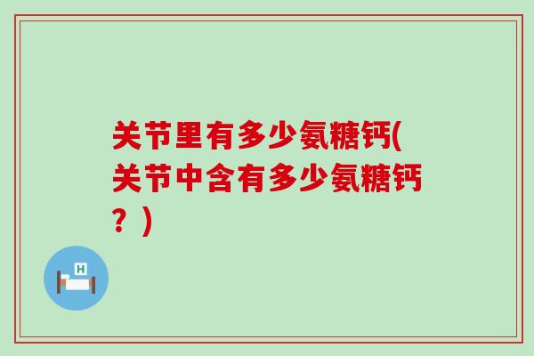关节里有多少氨糖钙(关节中含有多少氨糖钙？)