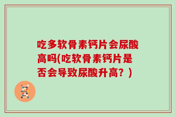 吃多软骨素钙片会尿酸高吗(吃软骨素钙片是否会导致尿酸升高？)
