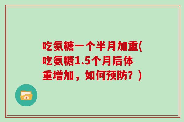 吃氨糖一个半月加重(吃氨糖1.5个月后体重增加，如何？)