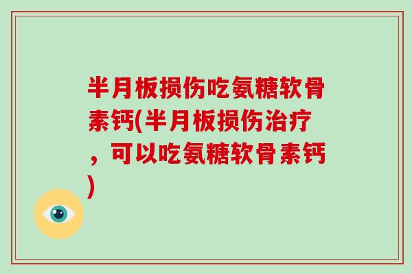 损伤吃氨糖软骨素钙(损伤,可以吃氨糖软骨素钙) 损伤吃氨糖软骨素钙(损伤,可以吃氨糖软骨素钙)