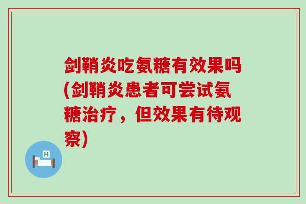 剑鞘炎吃氨糖有效果吗(剑鞘炎患者可尝试氨糖,但效果有待观察) 剑鞘炎吃氨糖有效果吗(剑鞘炎患者可尝试氨糖,但效果有待观察)