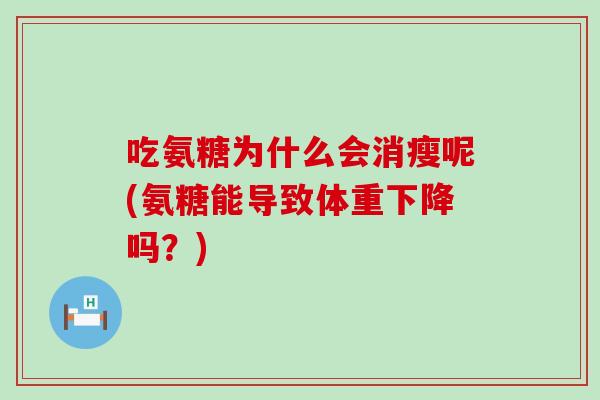 吃氨糖为什么会消瘦呢(氨糖能导致体重下降吗？)