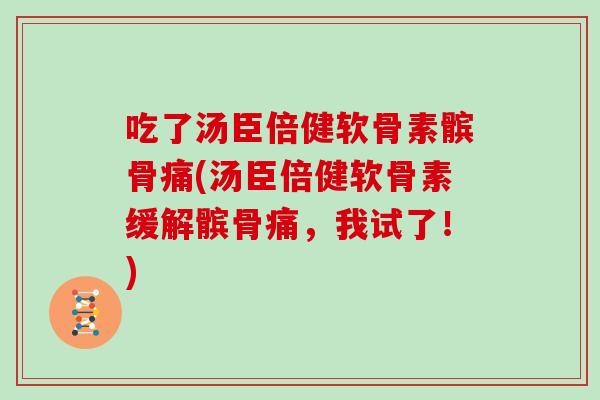 吃了汤臣倍健软骨素髌骨痛(汤臣倍健软骨素缓解髌骨痛,我试了!) 吃了汤臣倍健软骨素髌骨痛(汤臣倍健软骨素缓解髌骨痛,我试了!)