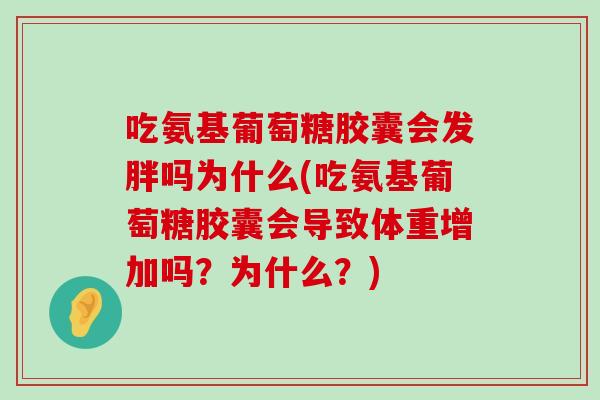 吃氨基葡萄糖胶囊会发胖吗为什么(吃氨基葡萄糖胶囊会导致体重增加吗?为什么?) 吃氨基葡萄糖胶囊会发胖吗为什么(吃氨基葡萄糖胶囊会导致体重增加吗?为什么?)