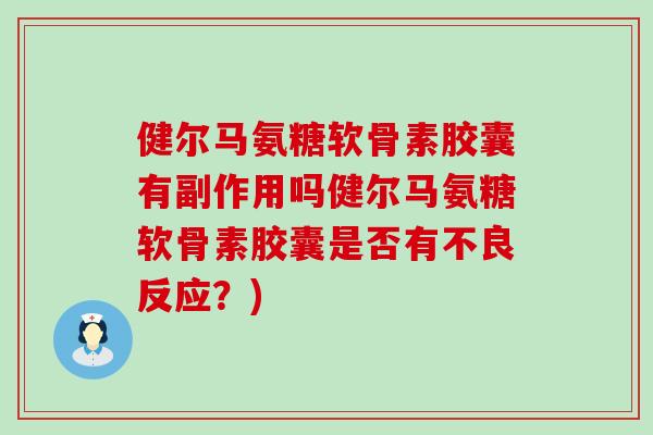 健尔马氨糖软骨素胶囊有副作用吗健尔马氨糖软骨素胶囊是否有不良反应？)