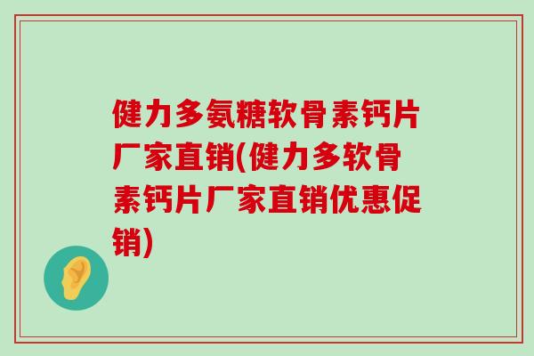 健力多氨糖软骨素钙片厂家直销(健力多软骨素钙片厂家直销优惠促销)