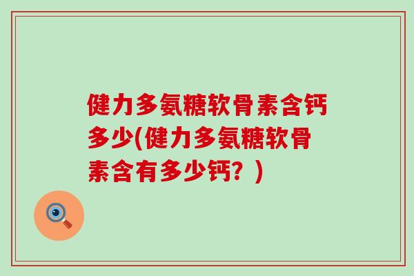 健力多氨糖软骨素含钙多少(健力多氨糖软骨素含有多少钙？)
