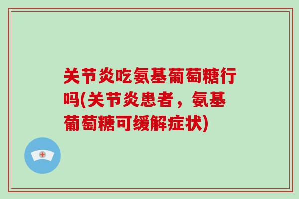吃氨基葡萄糖行吗(患者,氨基葡萄糖可缓解症状) 吃氨基葡萄糖行吗(患者,氨基葡萄糖可缓解症状)