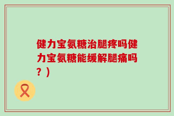 健力宝氨糖腿疼吗健力宝氨糖能缓解腿痛吗？)