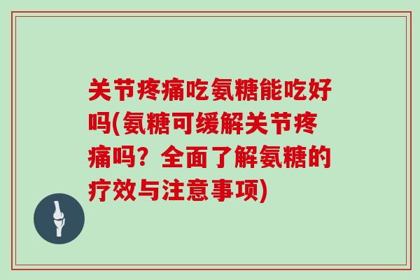 关节吃氨糖能吃好吗(氨糖可缓解关节吗?全面了解氨糖的疗效与注意事项) 关节吃氨糖能吃好吗(氨糖可缓解关节吗?全面了解氨糖的疗效与注意事项)