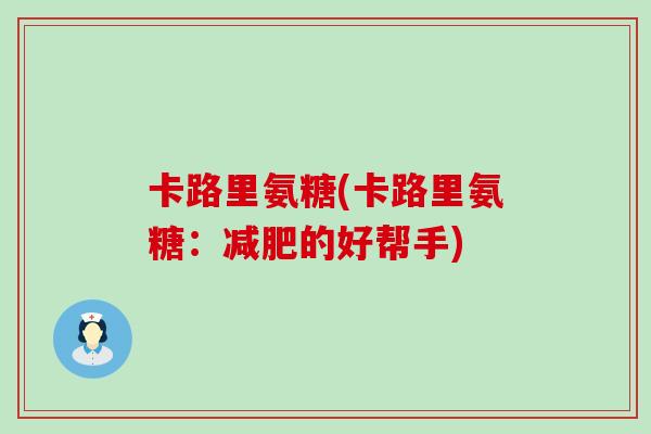 卡路里氨糖(卡路里氨糖：的好帮手)