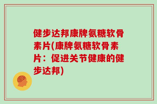 健步达邦康牌氨糖软骨素片(康牌氨糖软骨素片:促进关节健康的健步达邦) 健步达邦康牌氨糖软骨素片(康牌氨糖软骨素片:促进关节健康的健步达邦)
