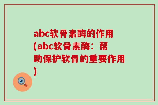 abc软骨素酶的作用(abc软骨素酶：帮助保护软骨的重要作用)