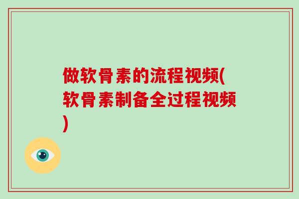 做软骨素的流程视频(软骨素制备全过程视频)