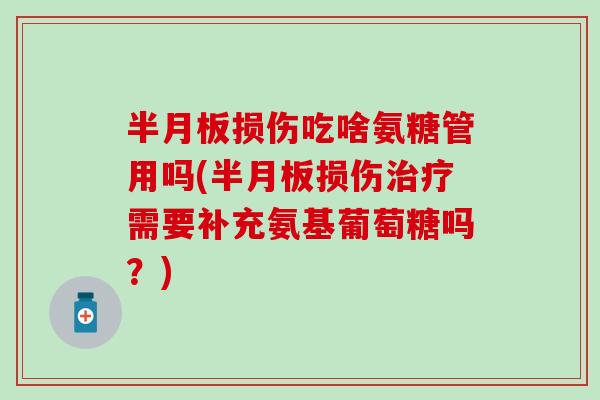 损伤吃啥氨糖管用吗(损伤需要补充氨基葡萄糖吗？)