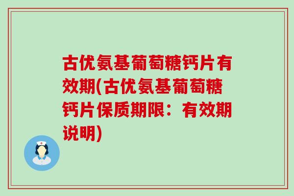 古优氨基葡萄糖钙片有效期(古优氨基葡萄糖钙片保质期限:有效期说明) 古优氨基葡萄糖钙片有效期(古优氨基葡萄糖钙片保质期限:有效期说明)