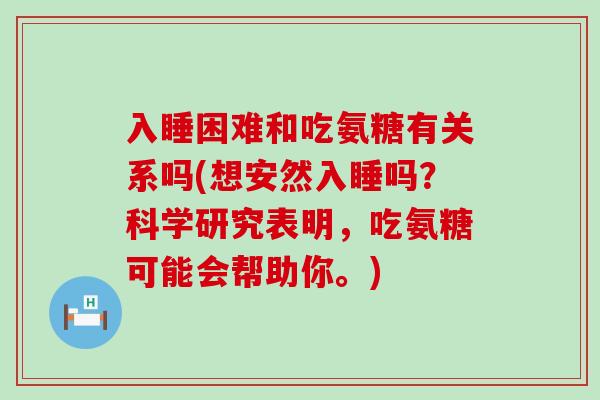 入睡困难和吃氨糖有关系吗(想安然入睡吗?科学研究表明,吃氨糖可能会帮助你。) 入睡困难和吃氨糖有关系吗(想安然入睡吗?科学研究表明,吃氨糖可能会帮助你。)