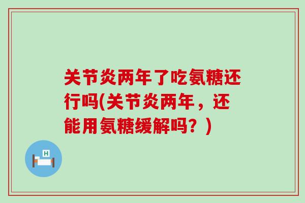 两年了吃氨糖还行吗(两年,还能用氨糖缓解吗?) 两年了吃氨糖还行吗(两年,还能用氨糖缓解吗?)