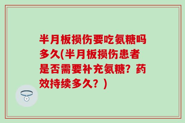 损伤要吃氨糖吗多久(损伤患者是否需要补充氨糖？持续多久？)