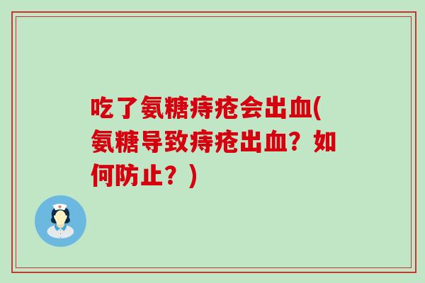 吃了氨糖痔疮会出(氨糖导致痔疮出?如何防止?) 吃了氨糖痔疮会出(氨糖导致痔疮出?如何防止?)