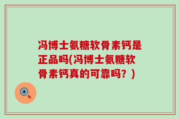 冯博士氨糖软骨素钙是正品吗(冯博士氨糖软骨素钙真的可靠吗？)