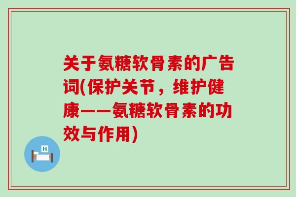关于氨糖软骨素的广告词(保护关节,维护健康——氨糖软骨素的功效与作用) 关于氨糖软骨素的广告词(保护关节,维护健康——氨糖软骨素的功效与作用)