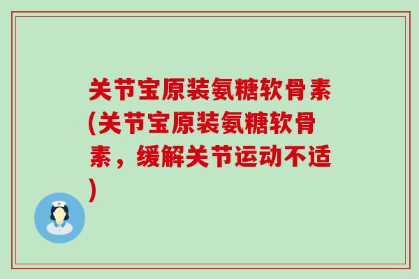 关节宝原装氨糖软骨素(关节宝原装氨糖软骨素，缓解关节运动不适)