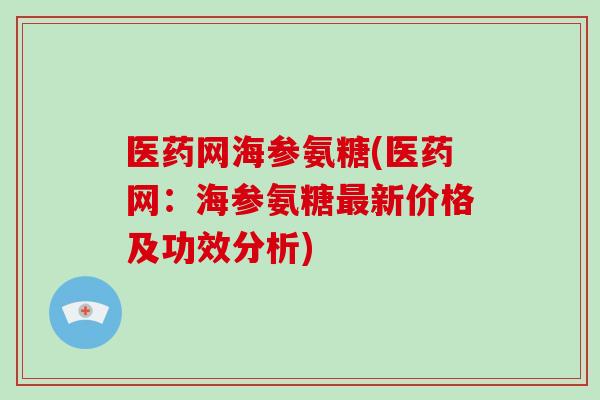 医药网海参氨糖(医药网:海参氨糖新价格及功效分析) 医药网海参氨糖(医药网:海参氨糖新价格及功效分析)
