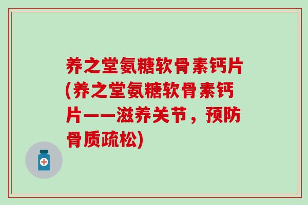 养之堂氨糖软骨素钙片(养之堂氨糖软骨素钙片——滋养关节,) 养之堂氨糖软骨素钙片(养之堂氨糖软骨素钙片——滋养关节,)