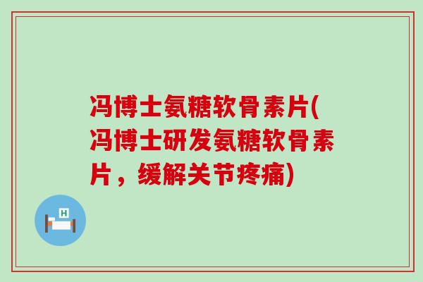 冯博士氨糖软骨素片(冯博士研发氨糖软骨素片，缓解关节)