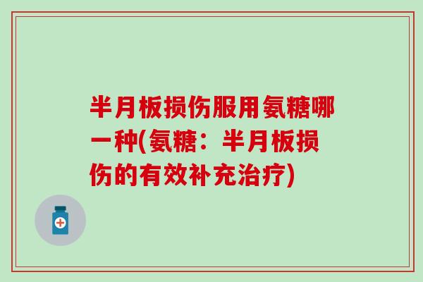 损伤服用氨糖哪一种(氨糖:损伤的有效补充) 损伤服用氨糖哪一种(氨糖:损伤的有效补充)