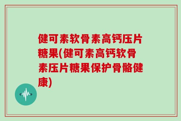 健可素软骨素高钙压片糖果(健可素高钙软骨素压片糖果保护骨骼健康)