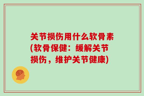 关节损伤用什么软骨素(软骨保健：缓解关节损伤，维护关节健康)