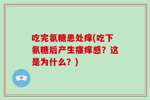 吃完氨糖患处痒(吃下氨糖后产生感?这是为什么?) 吃完氨糖患处痒(吃下氨糖后产生感?这是为什么?)