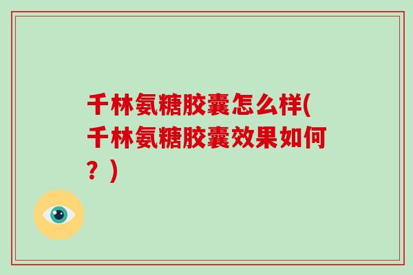 千林氨糖胶囊怎么样(千林氨糖胶囊效果如何?) 千林氨糖胶囊怎么样(千林氨糖胶囊效果如何?)