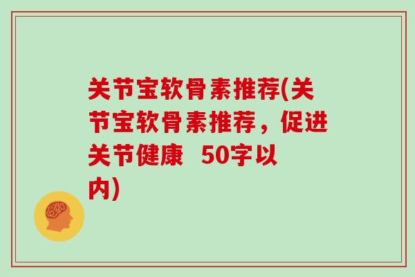 关节宝软骨素推荐(关节宝软骨素推荐，促进关节健康  50字以内)