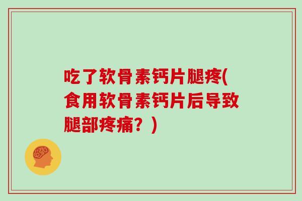 吃了软骨素钙片腿疼(食用软骨素钙片后导致腿部？)