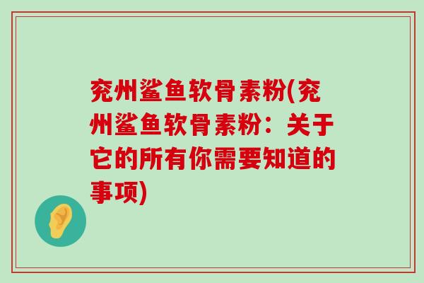 兖州鲨鱼软骨素粉(兖州鲨鱼软骨素粉:关于它的所有你需要知道的事项) 兖州鲨鱼软骨素粉(兖州鲨鱼软骨素粉:关于它的所有你需要知道的事项)