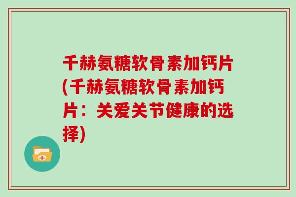 千赫氨糖软骨素加钙片(千赫氨糖软骨素加钙片:关爱关节健康的选择) 千赫氨糖软骨素加钙片(千赫氨糖软骨素加钙片:关爱关节健康的选择)