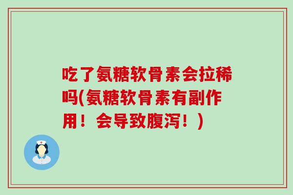 吃了氨糖软骨素会拉稀吗(氨糖软骨素有副作用!会导致!) 吃了氨糖软骨素会拉稀吗(氨糖软骨素有副作用!会导致!)